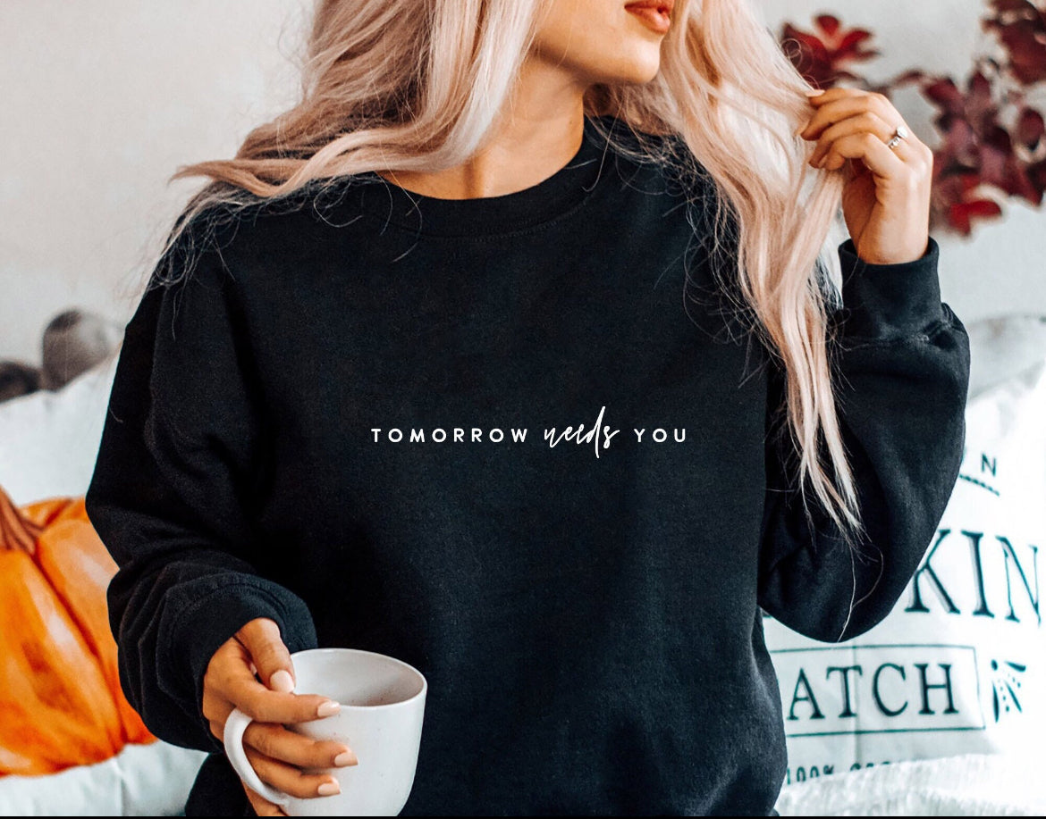 Tomorrow needs you sweatshirt