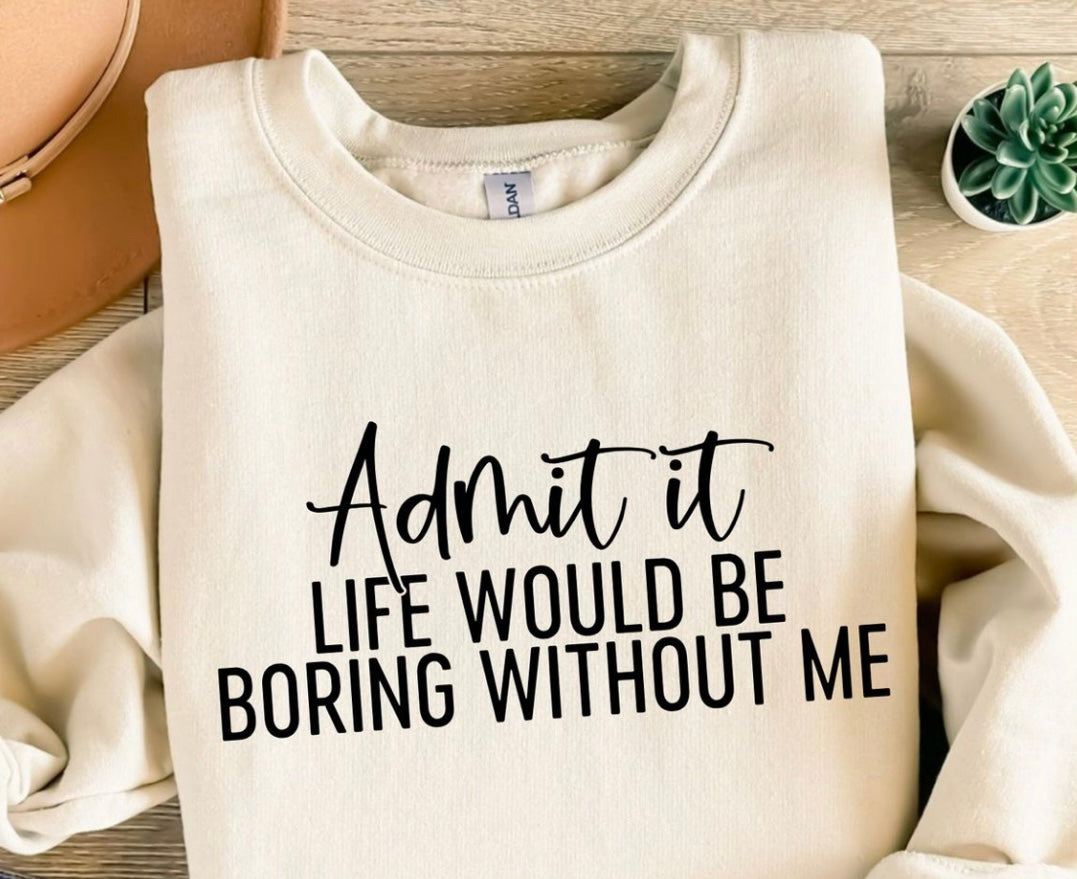 Admit it, life would be boring without me sweatshirt