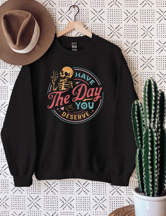 Have the day you deserve sweatshirt