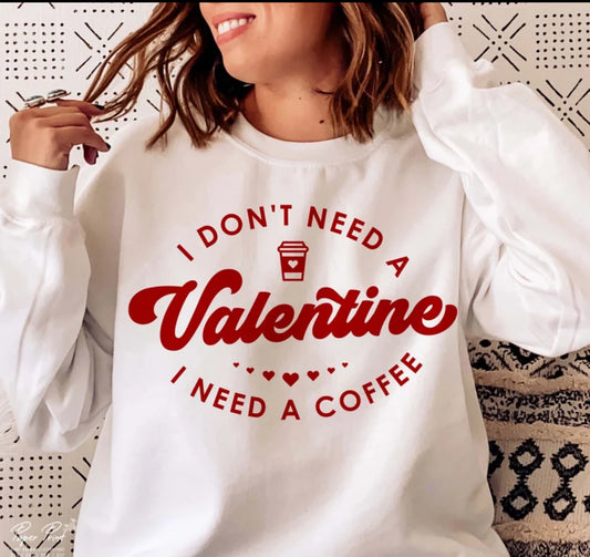 I don’t need a valentine I need a coffee sweatshirt