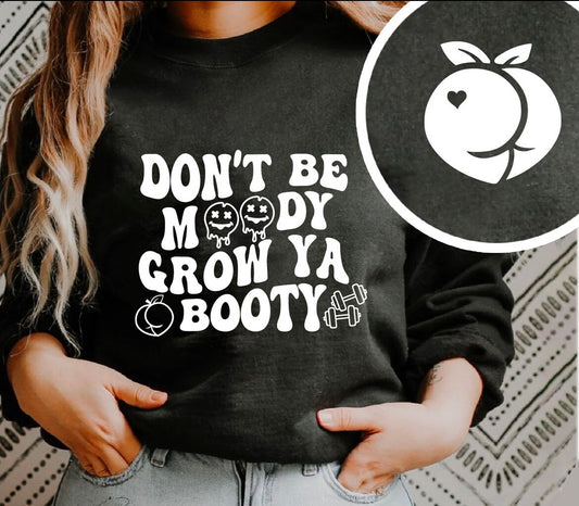 Don’t be moody grow ya booty sweatshirt