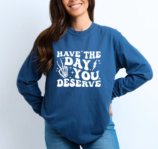 Have the day you deserve long sleeve t shirt