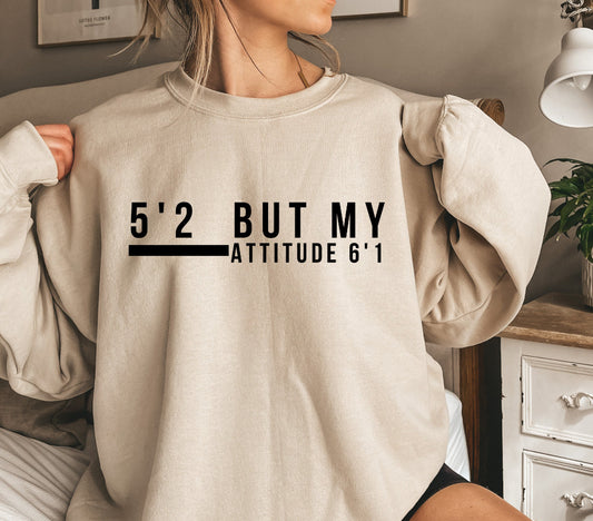 5’2 but my attitude 6’1 sweatshirt