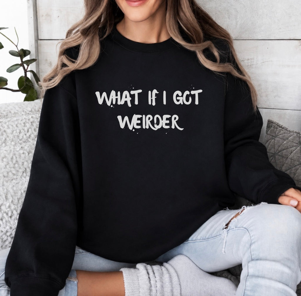 What if I got weirder sweatshirt
