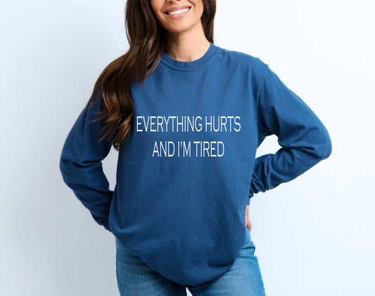 Everything hurts and I’m tired long sleeve t shirt