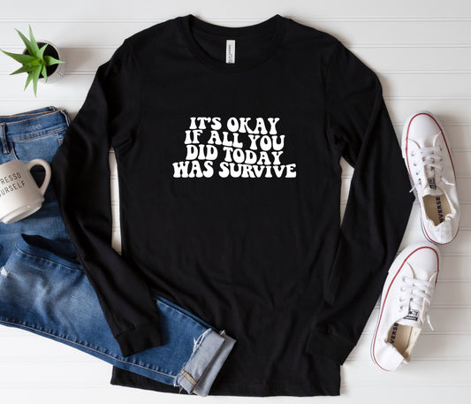 It’s okay if all you did today was survive long sleeve t shirt