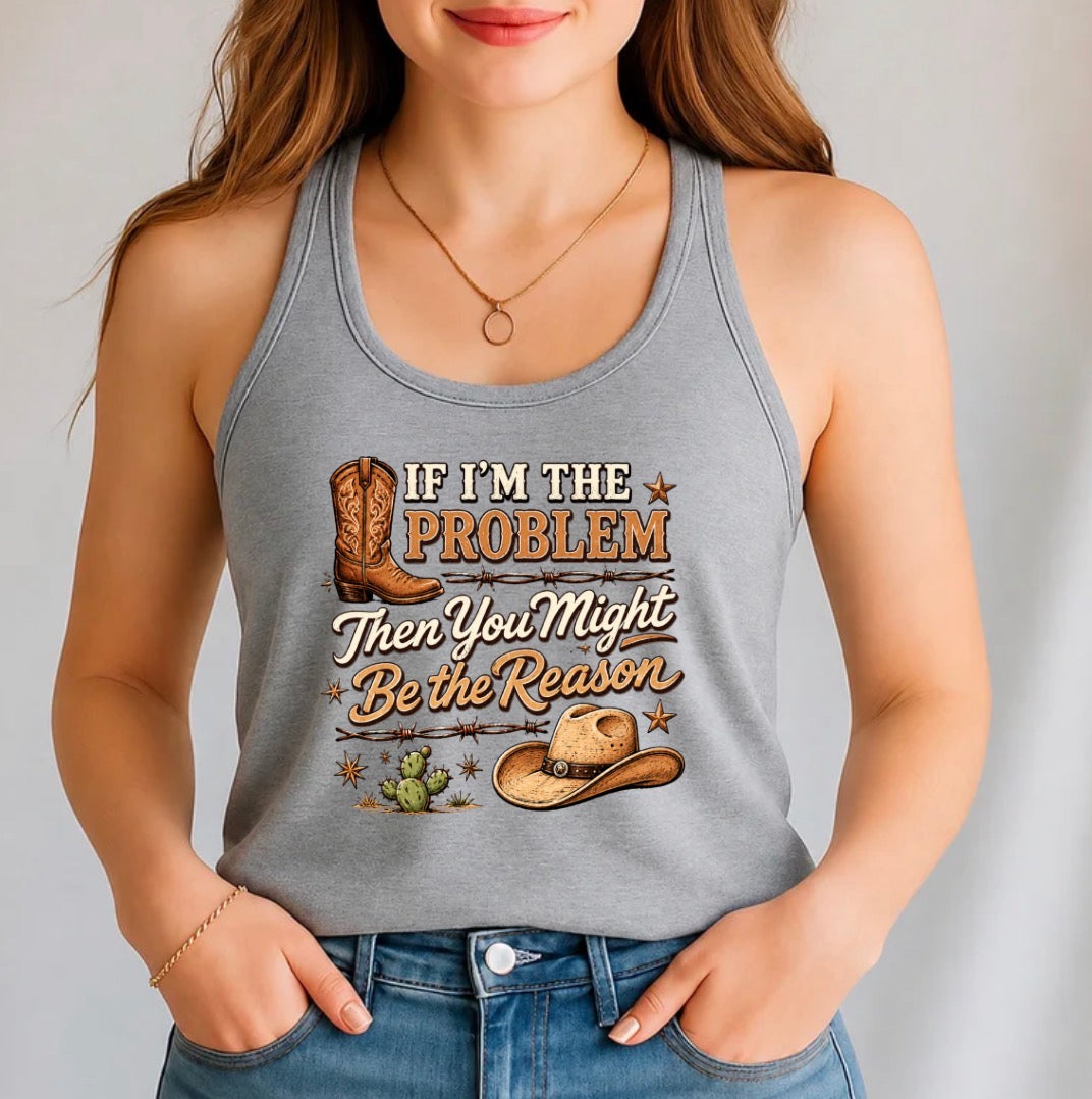 If i’m the problem, you might be the reason tank top