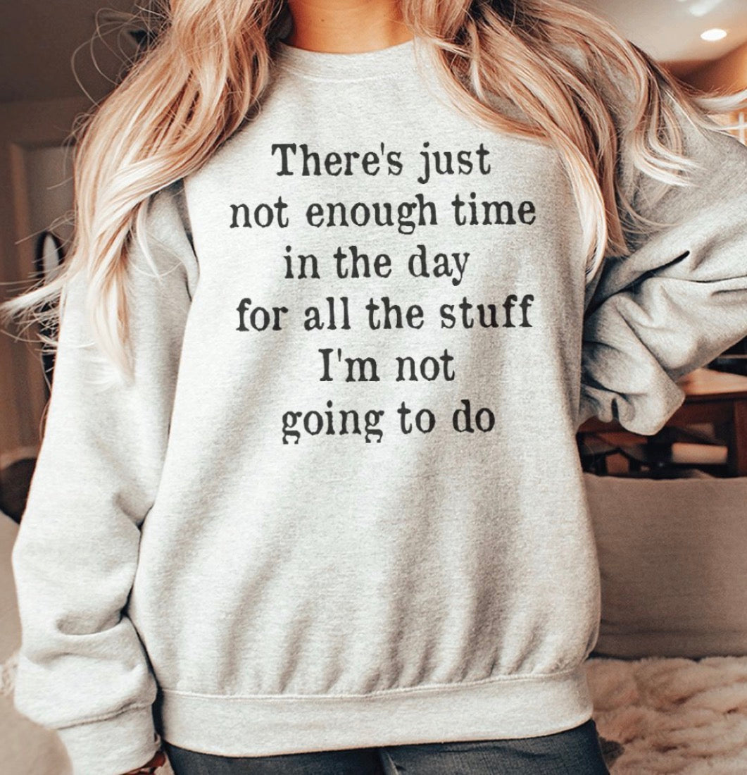 There’s just not enough time left in the day sweatshirt