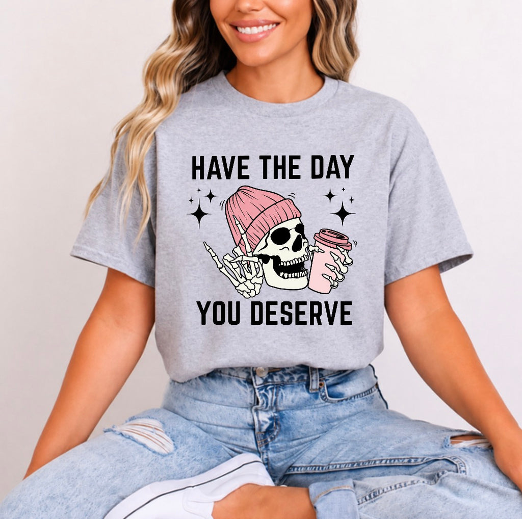 Have the day you deserve tee